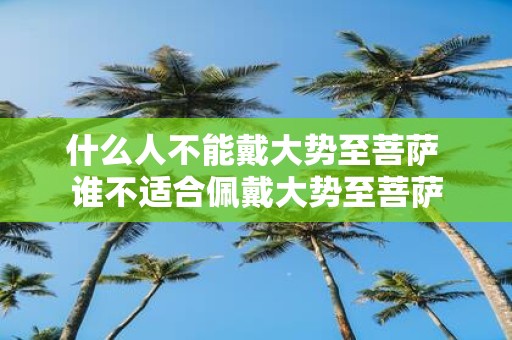 什么人不能戴大势至菩萨 谁不适合佩戴大势至菩萨