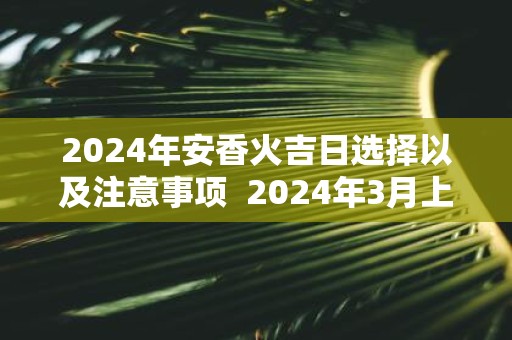 2025年安香火吉日选择以及注意事项 2025年3月上香吉日