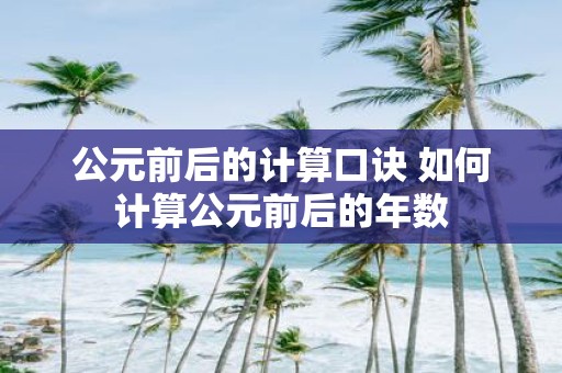 公元前后的计算口诀 如何计算公元前后的年数