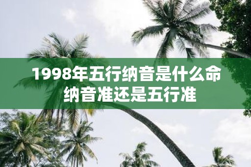 1998年五行纳音是什么命 纳音准还是五行准