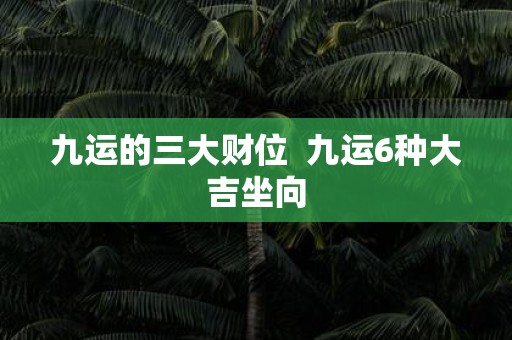 九运的三大财位 九运6种大吉坐向