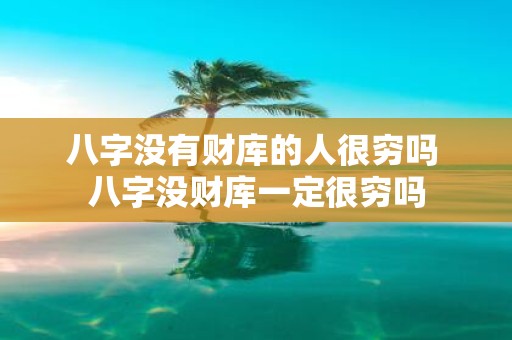 八字没有财库的人很穷吗 八字没财库一定很穷吗