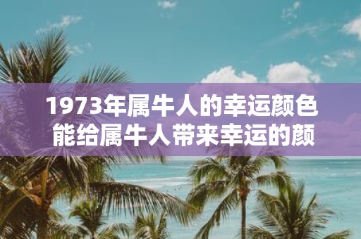 1973年属牛人的幸运颜色 能给属牛人带来幸运的颜色