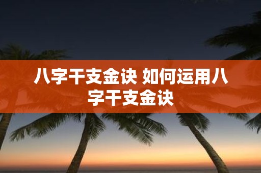 八字干支金诀 如何运用八字干支金诀