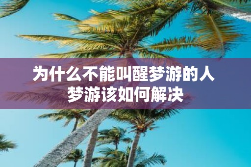 为什么不能叫醒梦游的人 梦游该如何解决