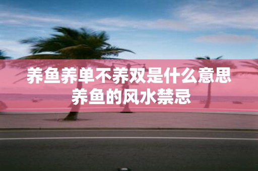 养鱼养单不养双是什么意思 养鱼的风水禁忌