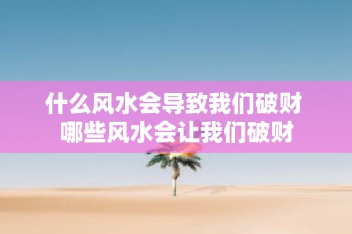 什么风水会导致我们破财 哪些风水会让我们破财
