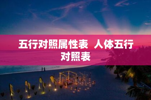 五行对照属性表 人体五行对照表