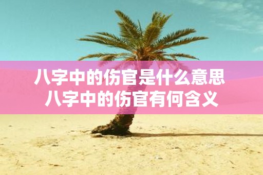 八字中的伤官是什么意思 八字中的伤官有何含义