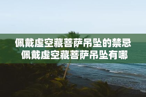 佩戴虚空藏菩萨吊坠的禁忌 佩戴虚空藏菩萨吊坠有哪些禁忌