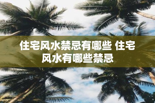 住宅风水禁忌有哪些 住宅风水有哪些禁忌