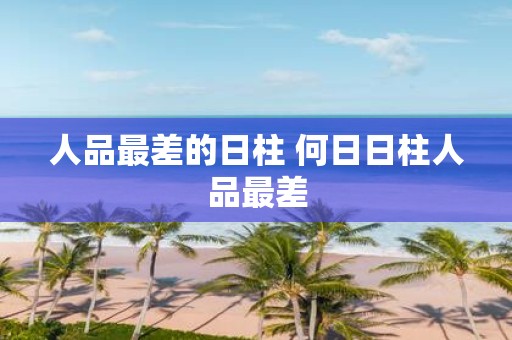 人品最差的日柱 何日日柱人品最差