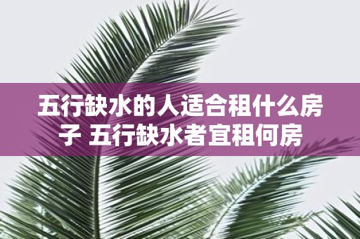 五行缺水的人适合租什么房子 五行缺水者宜租何房