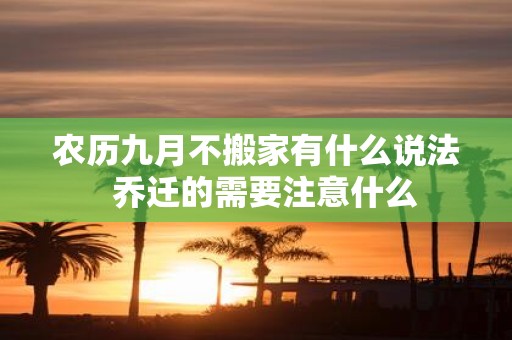 农历九月不搬家有什么说法 乔迁的需要注意什么