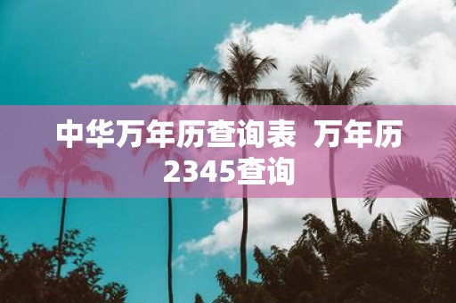中华万年历查询表 万年历2345查询