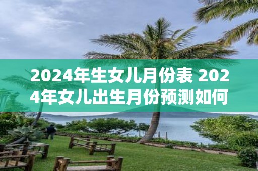 2025年生女儿月份表 2025年女儿出生月份预测如何确定