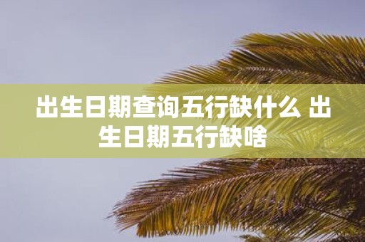 出生日期查询五行缺什么 出生日期五行缺啥