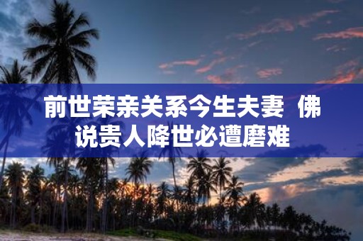 前世荣亲关系今生夫妻 佛说贵人降世必遭磨难