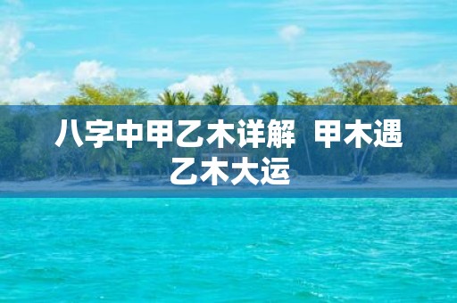 八字中甲乙木详解 甲木遇乙木大运