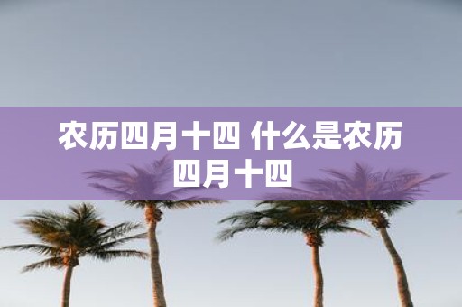 农历四月十四 什么是农历四月十四 农历四月十四 什么是农历四月十四