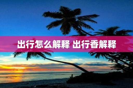 出行怎么解释 出行香解释