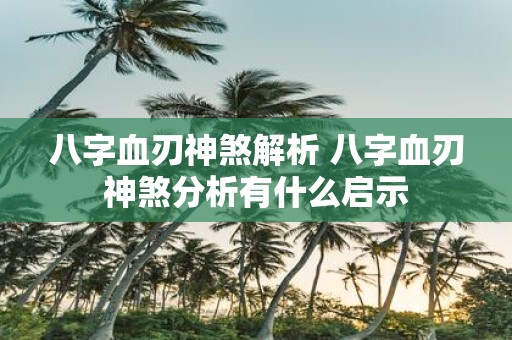 八字血刃神煞解析 八字血刃神煞分析有什么启示