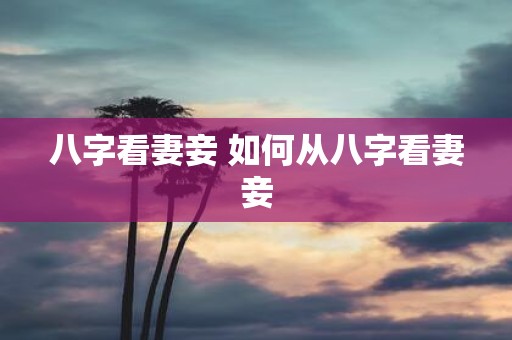 八字看妻妾 如何从八字看妻妾