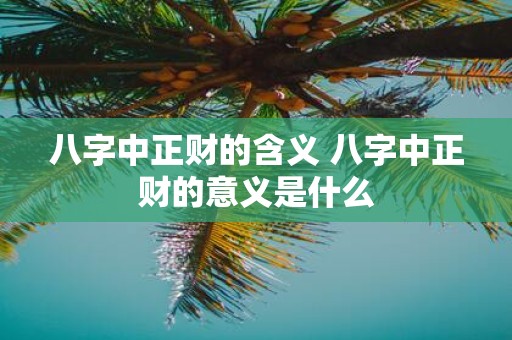 八字中正财的含义 八字中正财的意义是什么