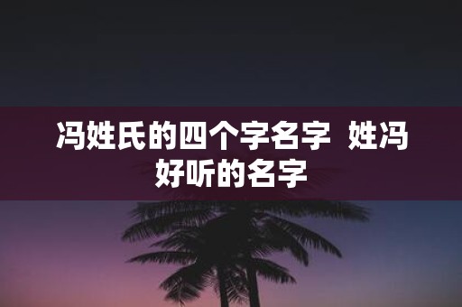 冯姓氏的四个字名字 姓冯好听的名字