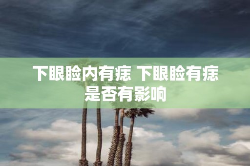 下眼睑内有痣 下眼睑有痣是否有影响