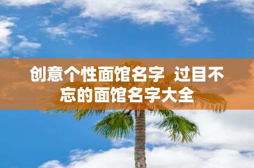 创意个性面馆名字 过目不忘的面馆名字大全