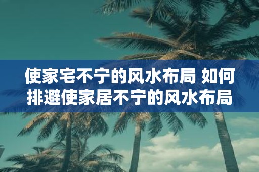 使家宅不宁的风水布局 如何排避使家居不宁的风水布局
