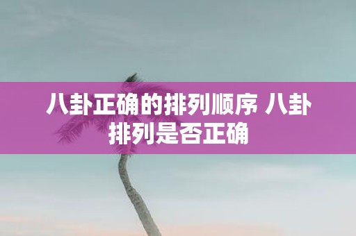 八卦正确的排列顺序 八卦排列是否正确