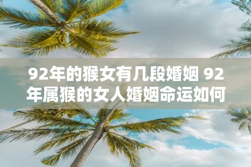 92年的猴女有几段婚姻 92年属猴的女人婚姻命运如何
