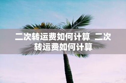 二次转运费如何计算 二次转运费如何计算