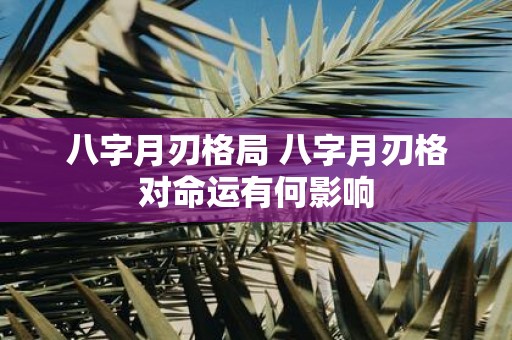 八字月刃格局 八字月刃格对命运有何影响