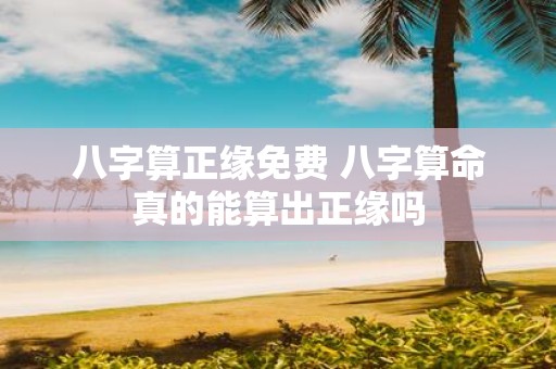 八字算正缘免费 八字算命真的能算出正缘吗