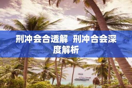 刑冲会合透解 刑冲合会深度解析