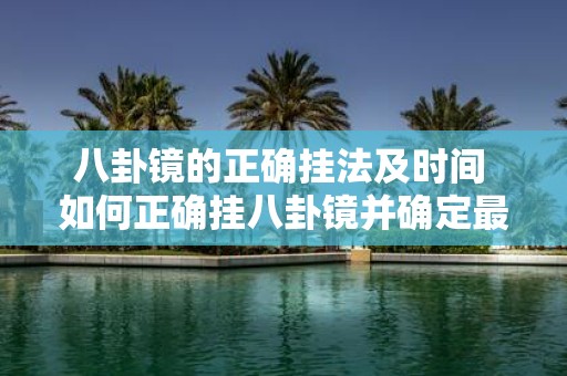 八卦镜的正确挂法及时间 如何正确挂八卦镜并确定最佳时间