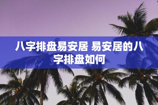 八字排盘易安居 易安居的八字排盘如何