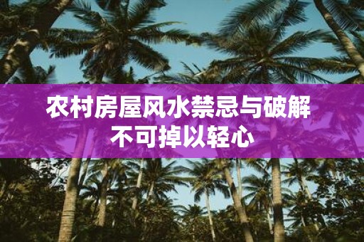 农村房屋风水禁忌与破解 不可掉以轻心