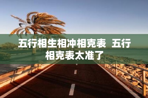 五行相生相冲相克表 五行相克表太准了