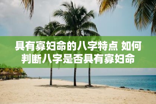 具有寡妇命的八字特点 如何判断八字是否具有寡妇命
