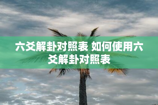 六爻解卦对照表 如何使用六爻解卦对照表