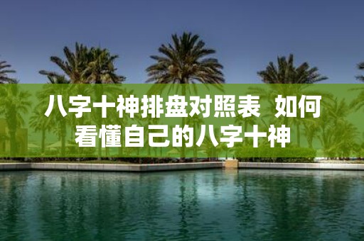 八字十神排盘对照表 如何看懂自己的八字十神
