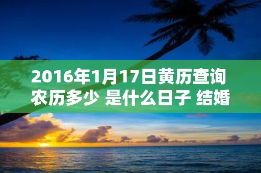 2016年1月17日黄历查询 农历多少 是什么日子 结婚吉时