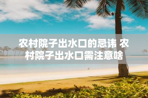 农村院子出水口的忌讳 农村院子出水口需注意啥