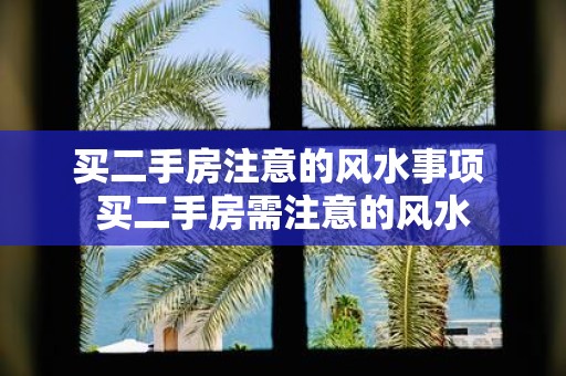 买二手房注意的风水事项 买二手房需注意的风水