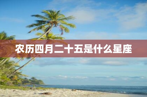农历四月二十五是什么星座