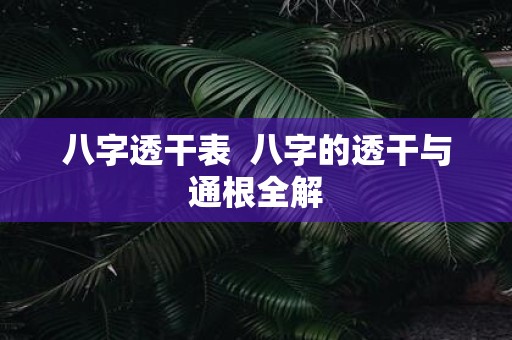 八字透干表 八字的透干与通根全解